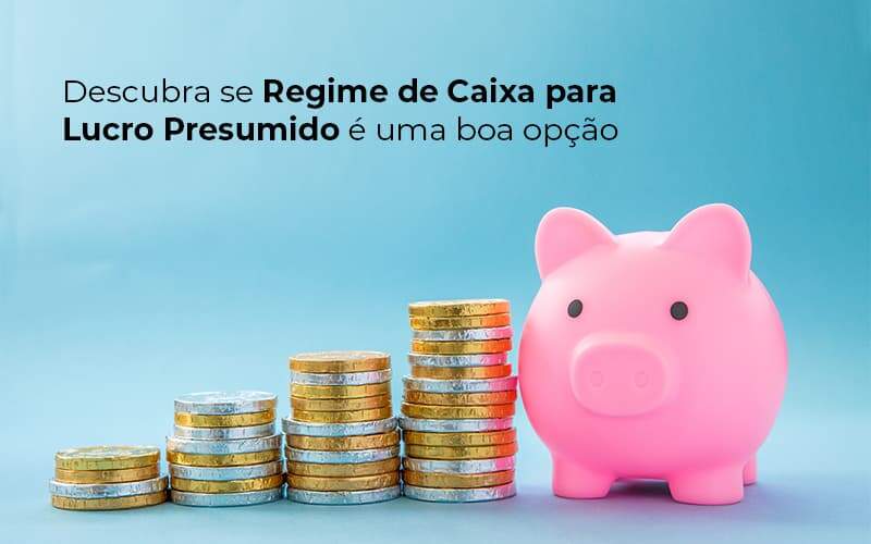 Descubra Se Regime De Caixa Para Lucro Presumido E Uma Boa Opcao Post 1 Organização Contábil Lawini - Contabilidade em Aracajú - SE