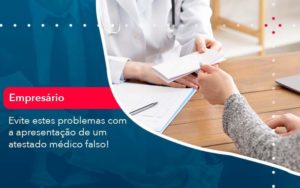 Evite Estes Problemas Com A Apresentacao De Um Atestado Medico Falso 1 Organização Contábil Lawini - Contabilidade em Aracajú - SE