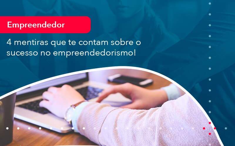 4 Mentiras Que Te Contam Sobre O Sucesso No Empreendedorism 1 Organização Contábil Lawini - Contabilidade em Aracajú - SE