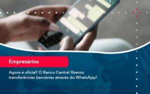 Agora E Oficial O Banco Central Liberou Transferencias Bancarias Atraves Do Whatsapp Organização Contábil Lawini - Contabilidade em Aracajú - SE