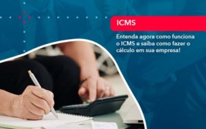 Entenda Agora Como Funciona O Icms E Saiba Como Fazer O Calculo Em Sua Empresa Organização Contábil Lawini - Contabilidade em Aracajú - SE