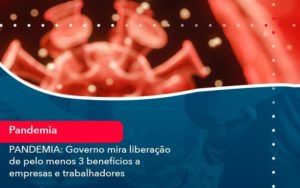 Pandemia Governo Mira Liberacao De Pelo Menos 3 Beneficios A Empresas E Trabalhadores 1 Organização Contábil Lawini - Contabilidade em Aracajú - SE
